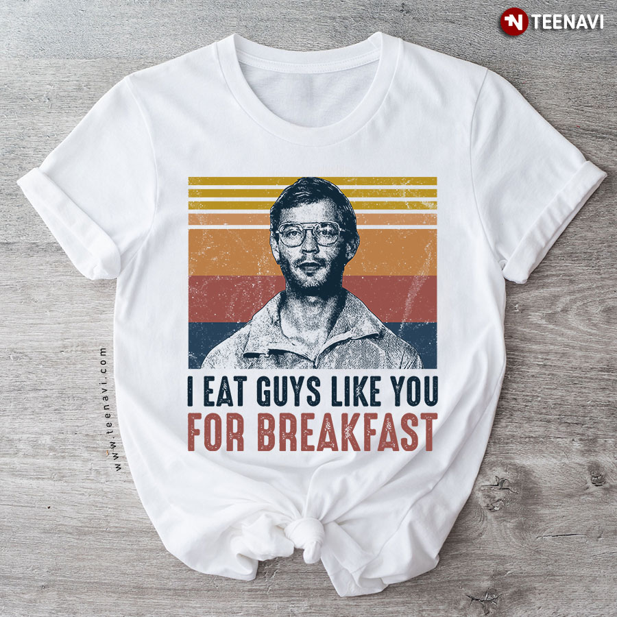 Jeffrey Dahmer I Eat Guys Like You For Breakfast T-Shirt