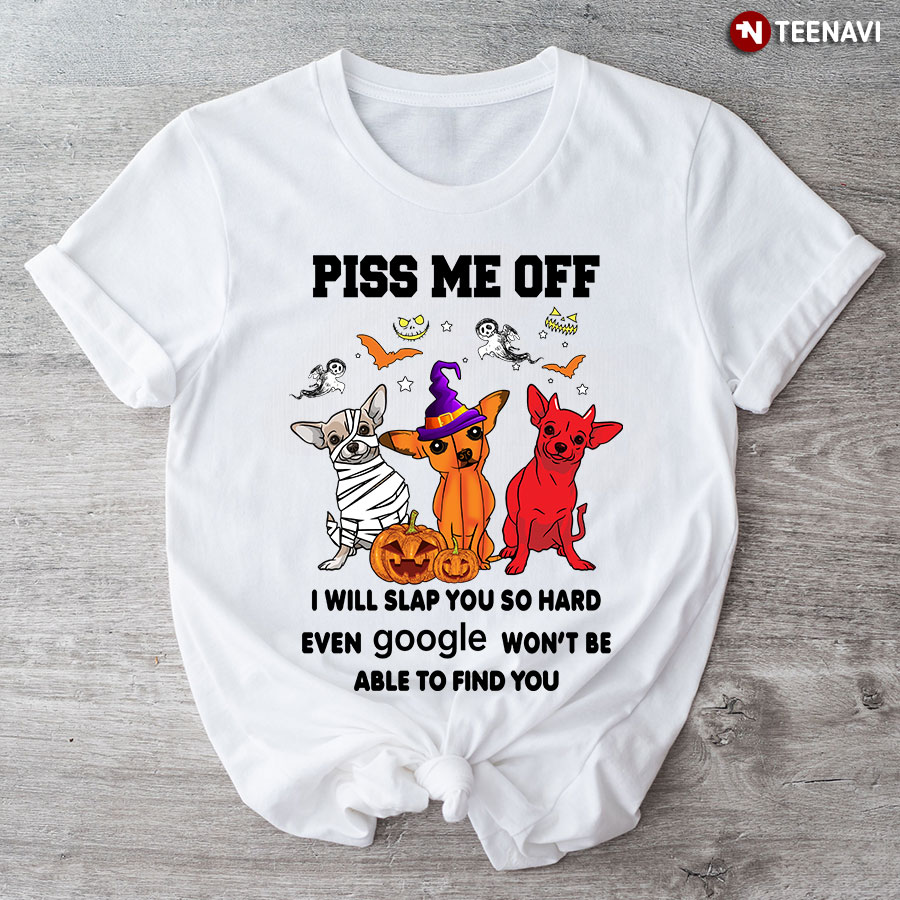 Chihuahua Witch Piss Me Off I Will Slap You So Hard Even Google Won't Be Able To Fine You T-Shirt
