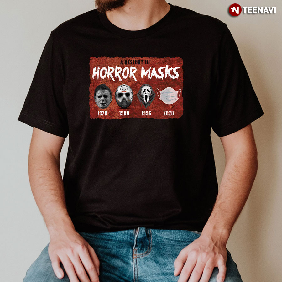 A History Of Horror Masks Michael Myers 1978 Jason Voorhees 1980 Ghostface 1996 Facemask 2020 T-Shirt