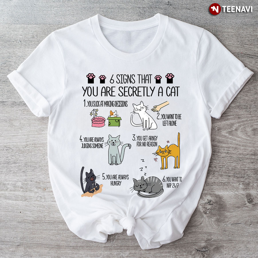 6 Signs That You Are Secretly A Cat You Sux At Making Decisions You Want To Be Left Alone T-Shirt