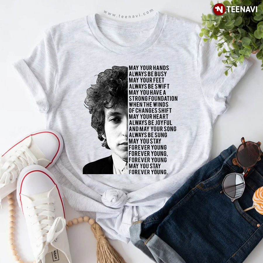 Bob Dylan Forever Young May Your Hands Always Be Busy May Your Feet Always Be Swift T-Shirt