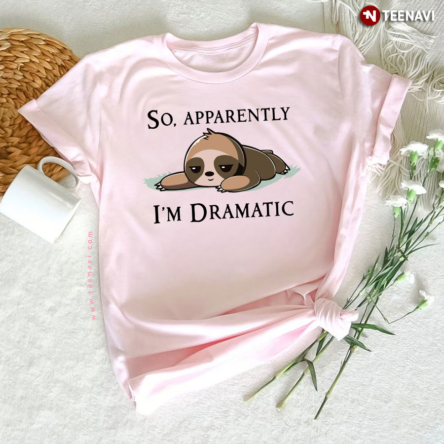 Sloth So Apparently I'm Dramatic T-Shirt