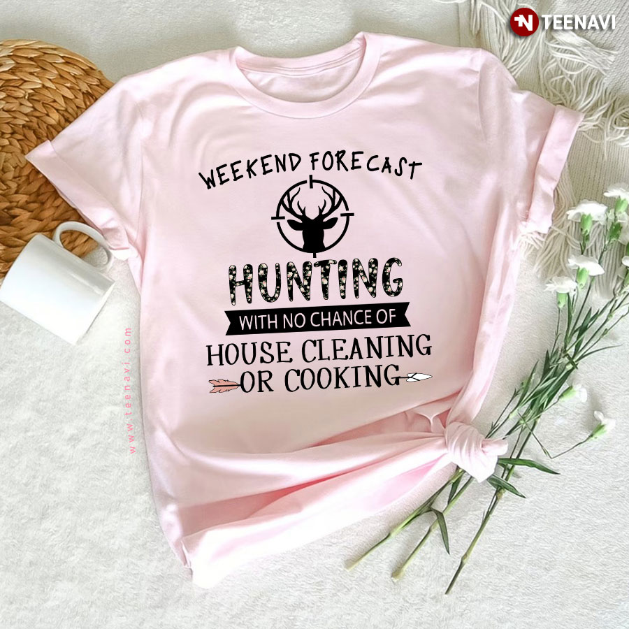 Weekend Forecast Hunting With No Chance Of House Cleaning Or Cooking T-Shirt