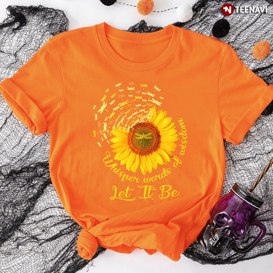 Sunflower And Dragonfly Whisper Words Of Wisdom Let It Be T-Shirt - Unisex Tee