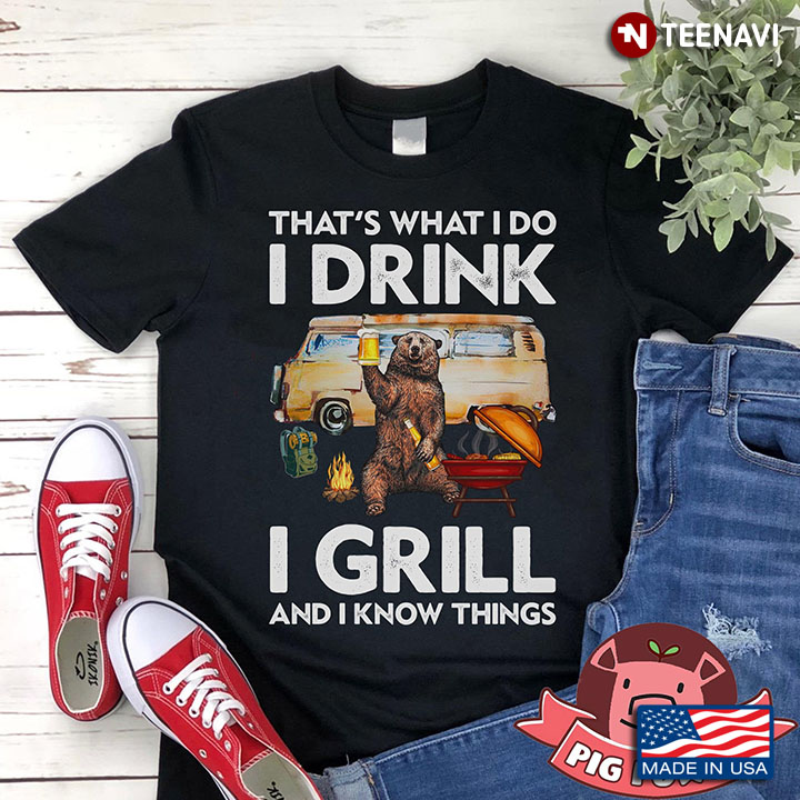 Bear With Beer That's What I Do I Drink I Grill And I Know Things