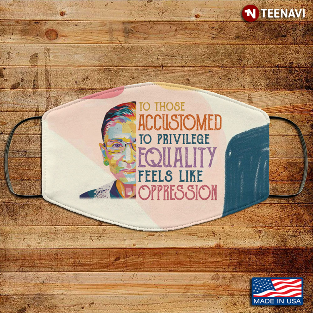 To Those Accustomed to Privilege Equality Feels Like Oppression RBG Washable Reusable Custom