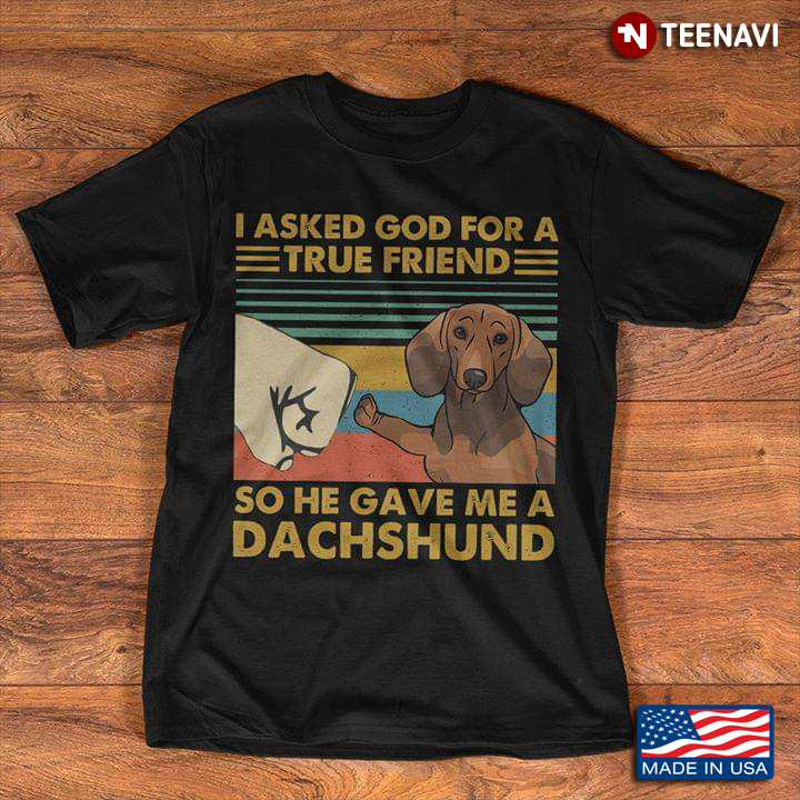 I Asked God For A True Friend So He Gave Me A Dachshund