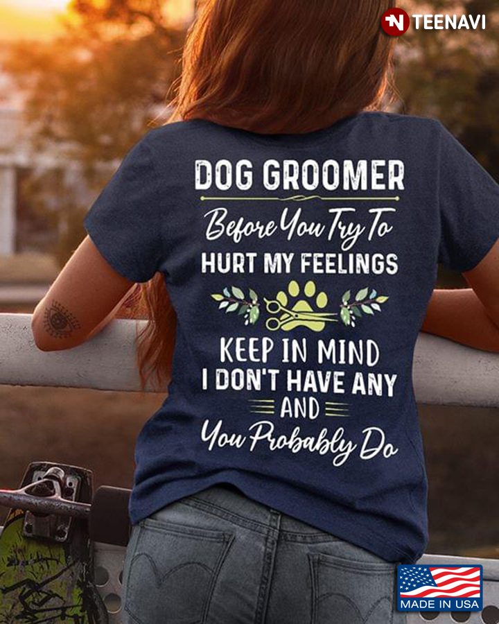 Dog Groomer Before You Try To Hurt My Feelings Keep In Mind