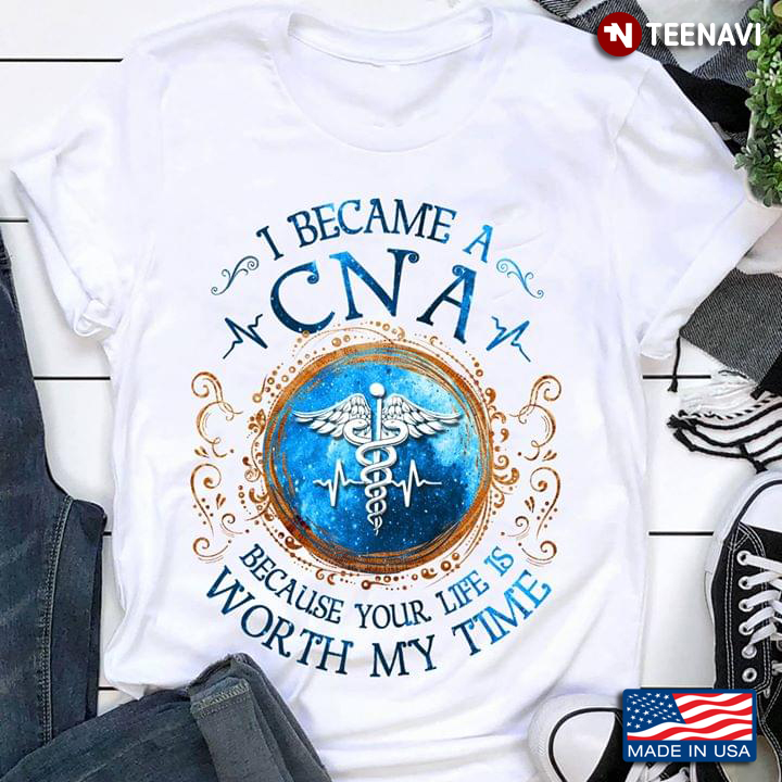 I Became A CNA Because Your Life Worth My Time Ceduceus Nurse Symbol And Heartbeat