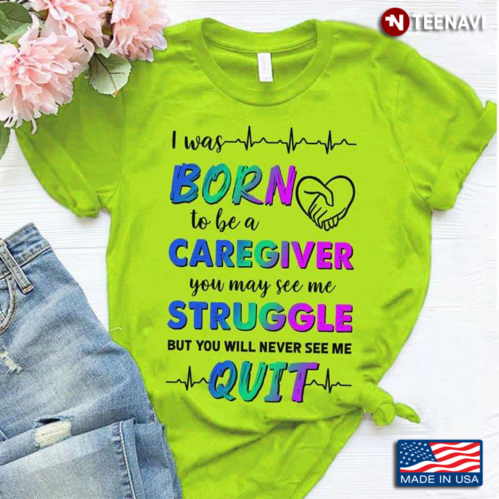 I Was Born To Be A Caregiver You May See Me Struggle But You Will Never See Me Quit