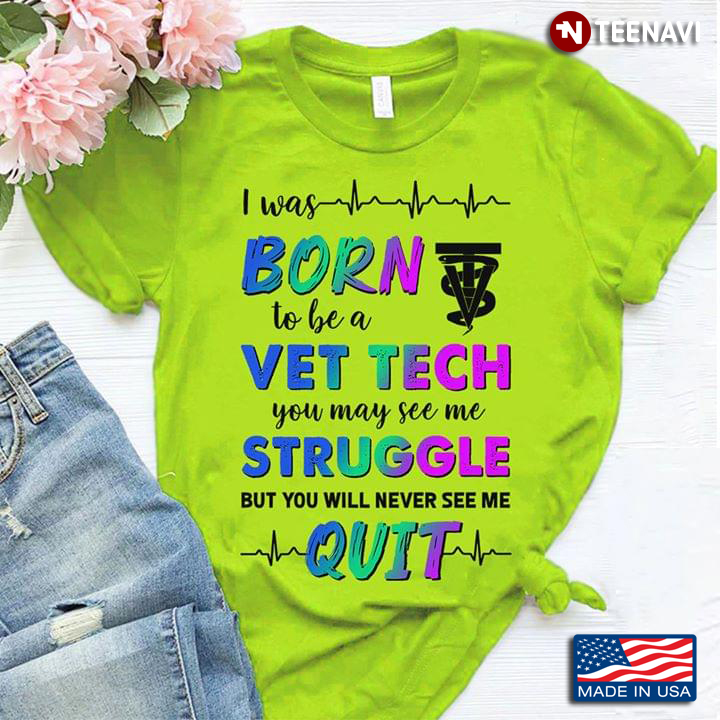 I Was Born To Be A Vet Tech You May See Me Struggle But You Will Never See Me Quit