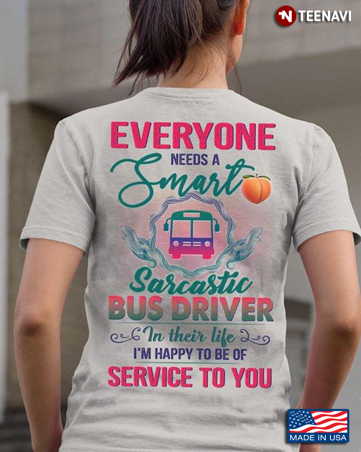 Everyone Needs A Smart Sarcastic Bus Driver In Their Life I'm Happy To Be Of Service To You