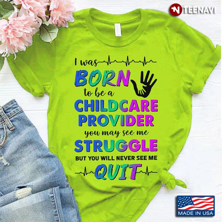 I Was Born To Be A Childcare Provider You May See Me Struggle But You Will Never See Me Quit