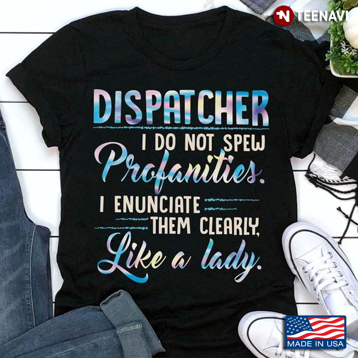Dispatcher I Do Not Spew Profanities I Enunciate Them Clearly Like A Lady