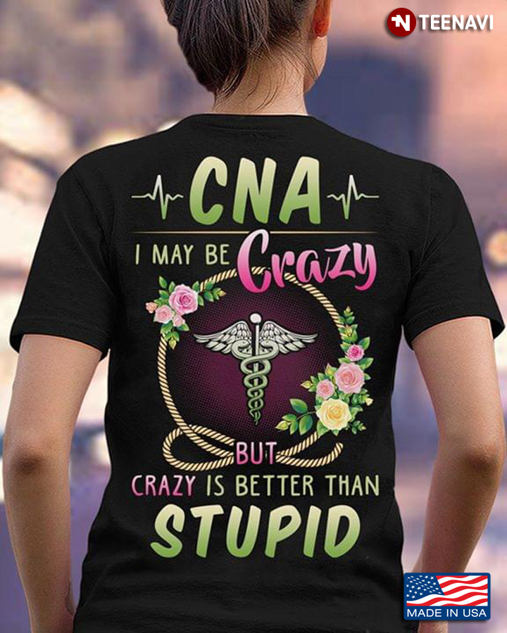 CNA I May Be Crazy But Crazy Is Better Than Stupid