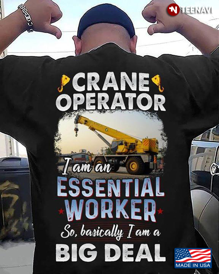 Crane Operator I Am An Essential Worker So Basically I Am A Big Deal