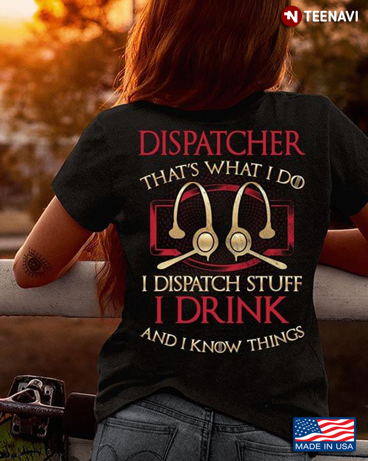Dispatcher That's What I Do I Dispatch Stuff I Drink And I Know Things