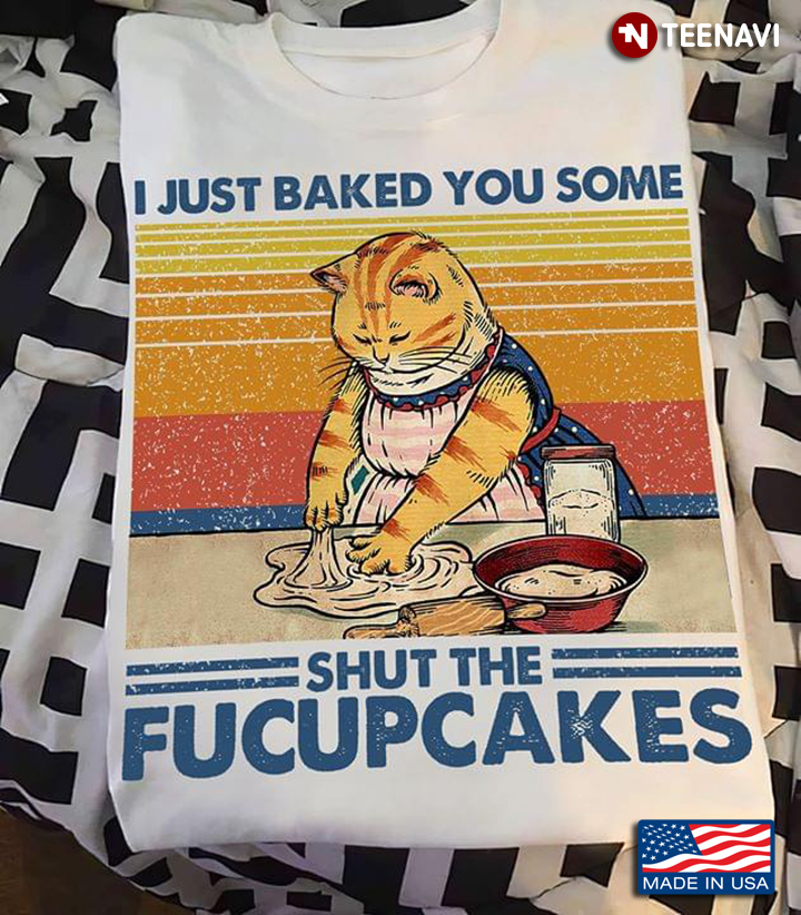 I Just Baked You Some Shut The Fucupcakes Funny Cat