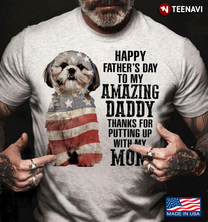 Shih Tzu Happy Father’s Day To My Amazing Daddy Thanks For Putting Up With My Mom