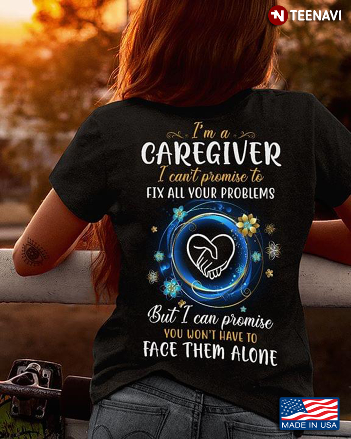 I'm A Caregiver I Can't Promise To Fix All Your Problem But I Can Promise You Won't Have Face Them A