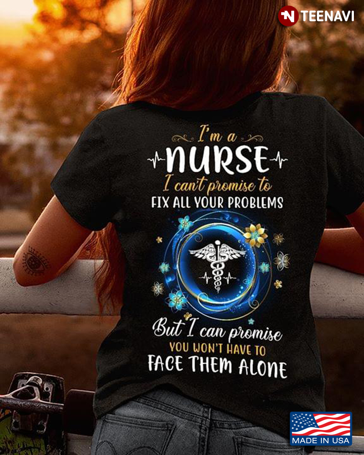 I'm A Nurse I Can't Promise To Fix All Your Problem But I Can Promise You Won't Have Face Them Alone