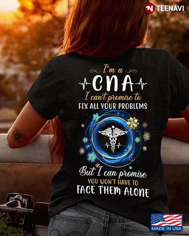 I'm A CNA I Can't Promise To Fix All Your Problem But I Can Promise You Won't Have Face Them Alone