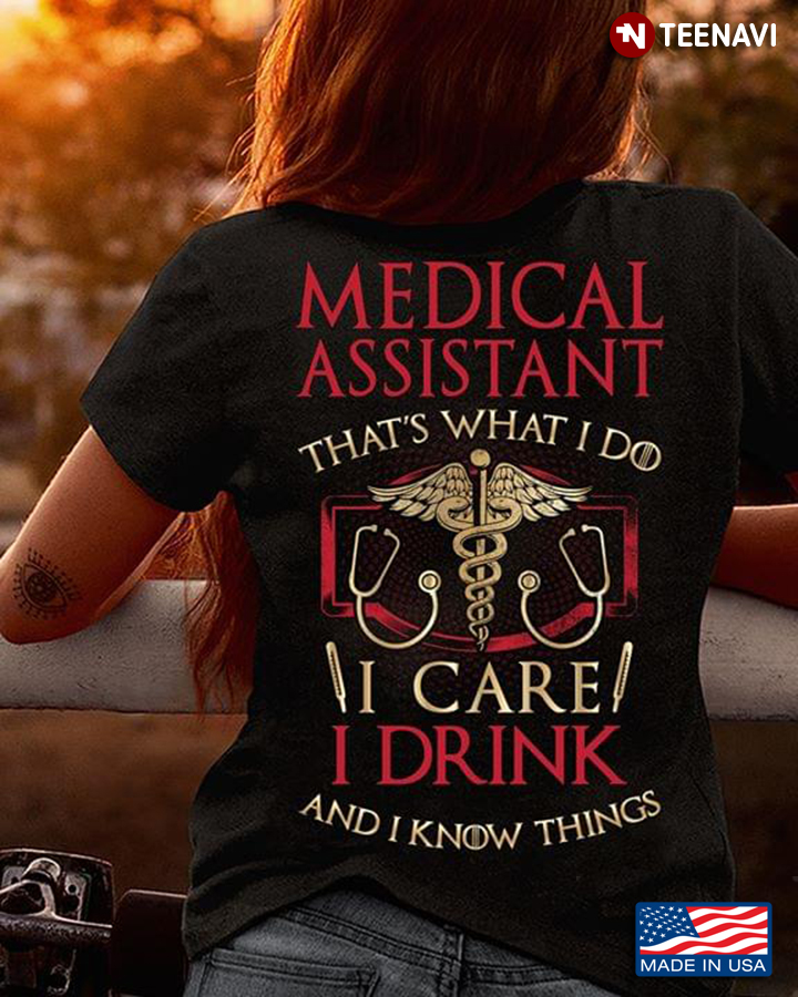 Medical Assistant That's What I Do I Care I Drink And I Know Things