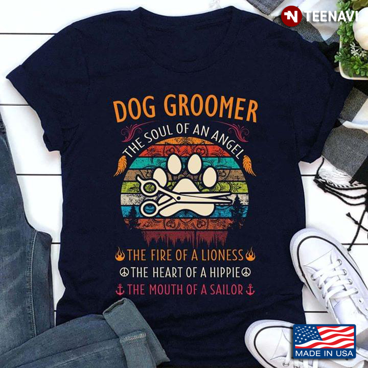 Dog Groomer The Soul Of An Angel The Fire Of A Lioness The Heart Of A Hippie The Mouth Of A Sailor