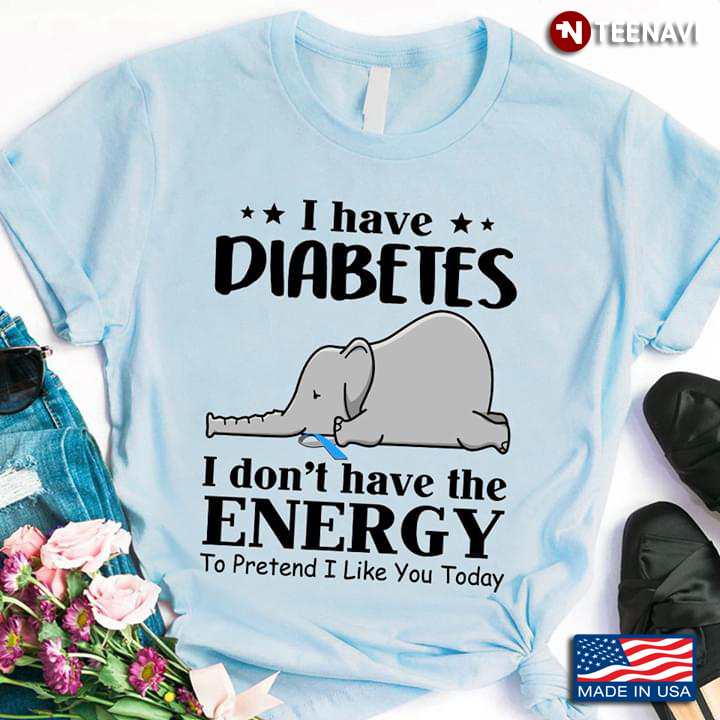 I Have Diabetes I Don't Have The Energy To Pretend I Like You Today Elephant