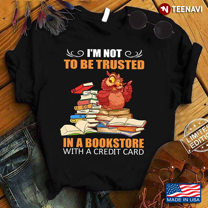I'm Not To Be Trusted In A Bookstore With A Credit Card Owl New Version