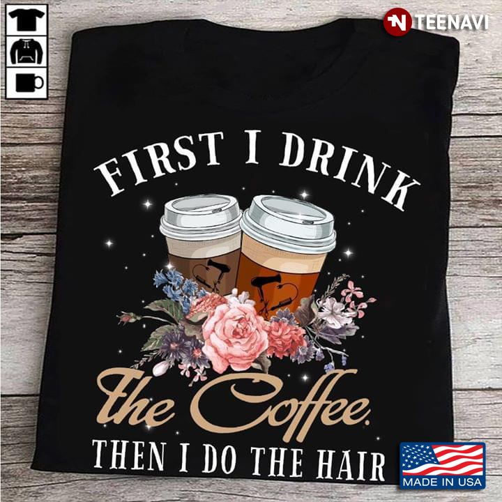 First I Drink The Coffee Then I Do The Hair New Version