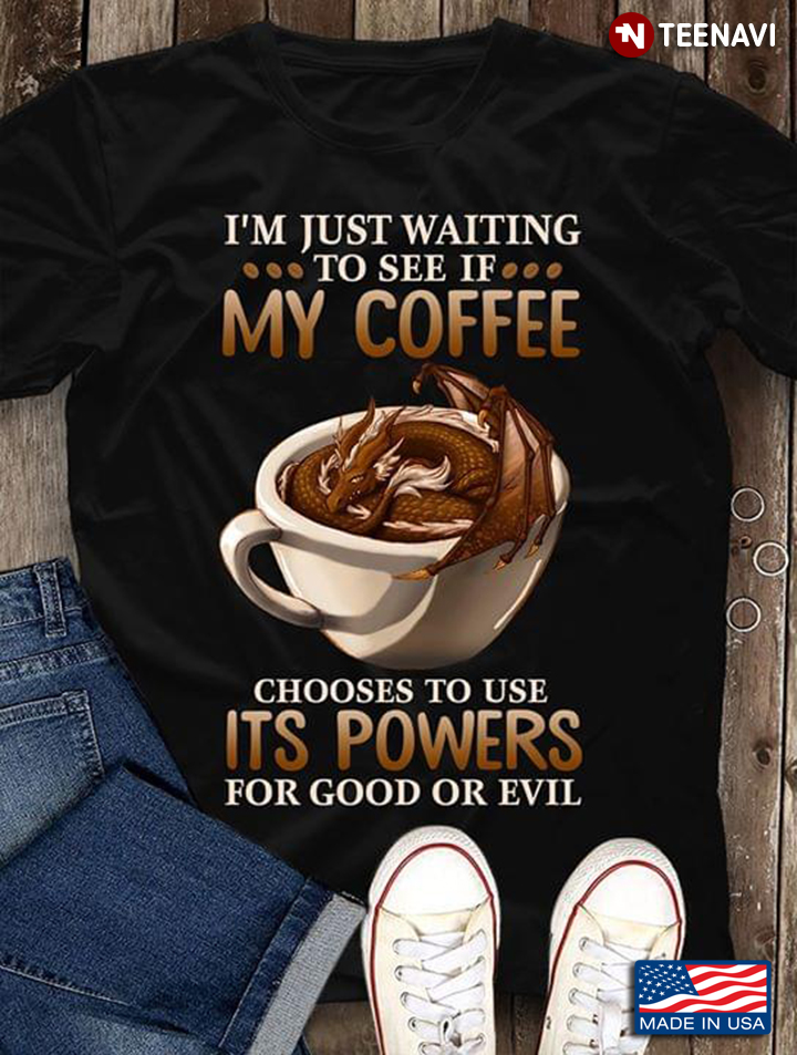 I'm Just Waiting To See If My Coffee Chooses To Use Its Powers For Good Or Evil New Version