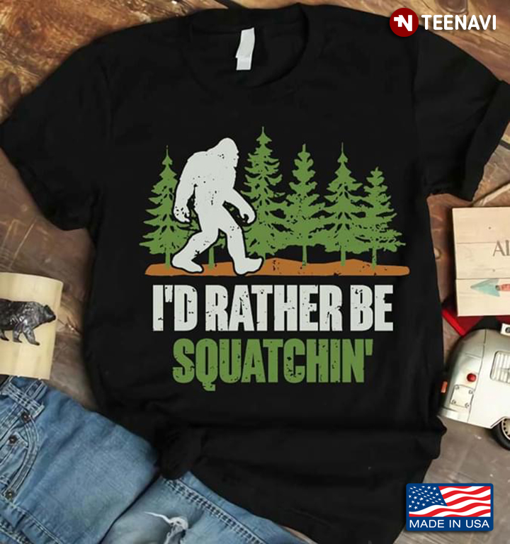 I'd Rather Be Squatchin Gone Bigfoot Sasquatch Hunter
