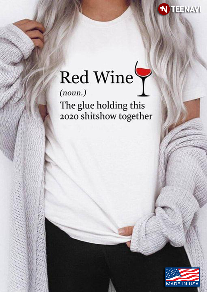Red Wine The Glue Holding This 2020 Shitshow Together New Version