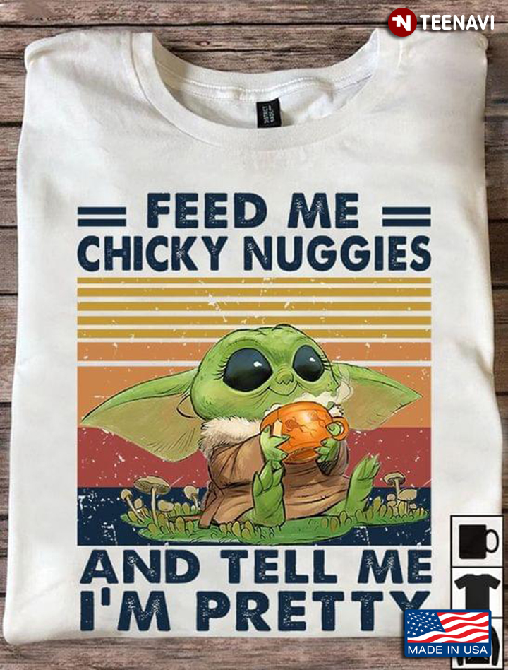 Baby Yoda Feed Me Chicky Nuggies And Tell Me I'm Pretty