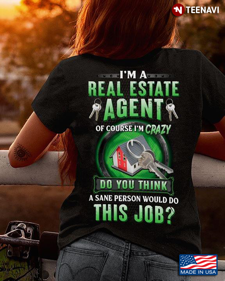 I Am A Real Estate Agent Of Course I’m Crazy Do You Think A Sane Person Would Do This Job