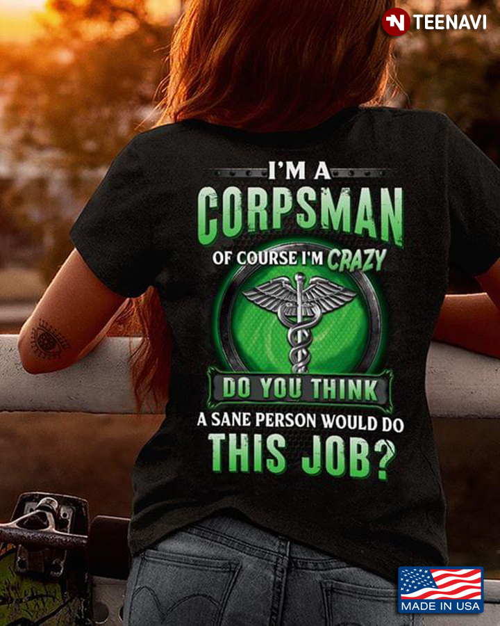 I Am A Corpsman Of Course I’m Crazy Do You Think A Sane Person Would Do This Job