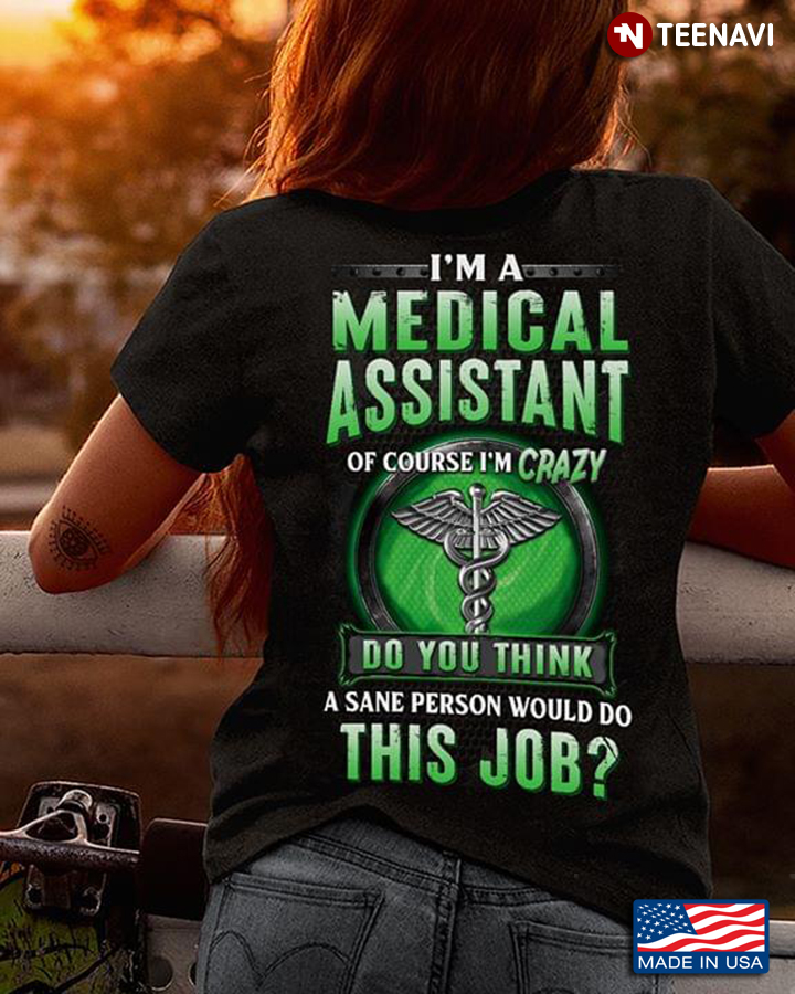 I Am A Medical Assistant Of Course I’m Crazy Do You Think A Sane Person Would Do This Job