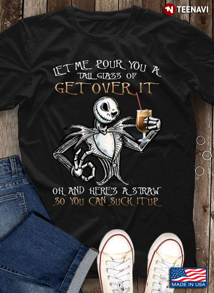 Jack Skellington Let Me Pour You A Tall Glass Of Get Over It Oh And Here’s A Straw So You T-Shirt