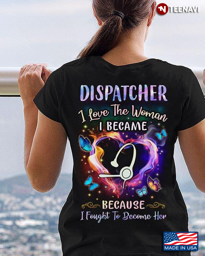 Dispatcher I Love The Woman I Became Because I Fought To Became Her