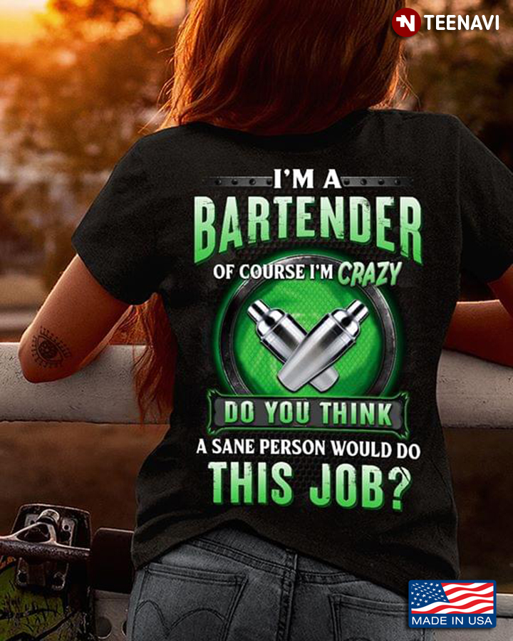 I'm A Bartender Of Course I'm Crazy Do You Think A Sane Person Would Do This Job New Version