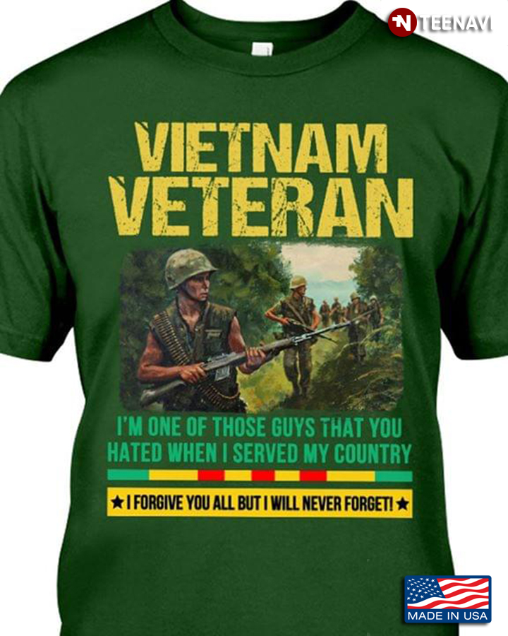 Vietnam Veteran I'm One Of Those Guys That You Hated When I Served My Country I Forgive You All