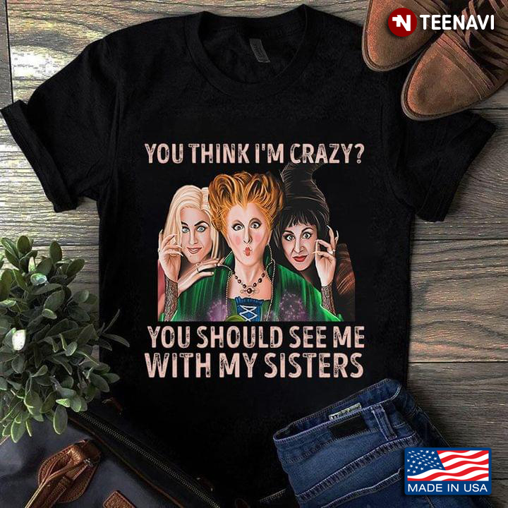 The Sanderson Sisters You Think I'm Crazy You Should See Me With My Sisters