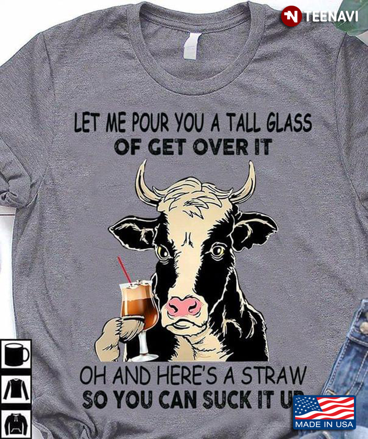 Dairy Cow Let Me Pour You A Tall Glass Of Get Over It Oh And Here's A Straw So You Can Suck It Up