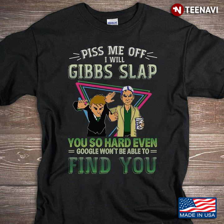 Piss Me Off I Will Gibbs Slap You So Hard Even Google Won't Be Able To Find You