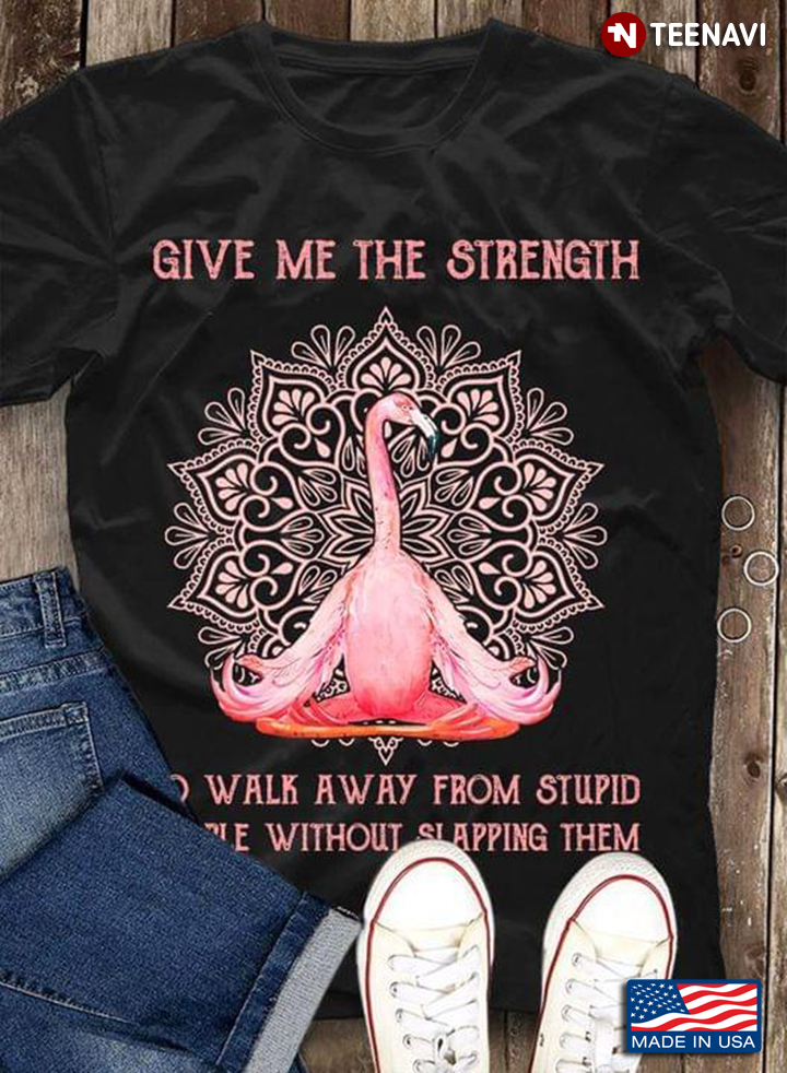 Flamingo Give Me The Strength To Walk Away From Stupid People Without Slapping Them