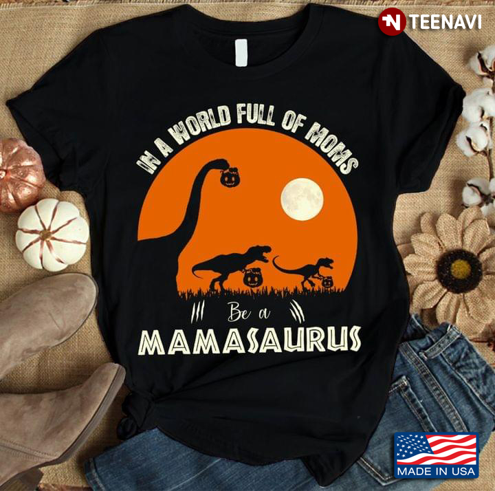In A World Full Of Moms Be A Mamasaurus Halloween