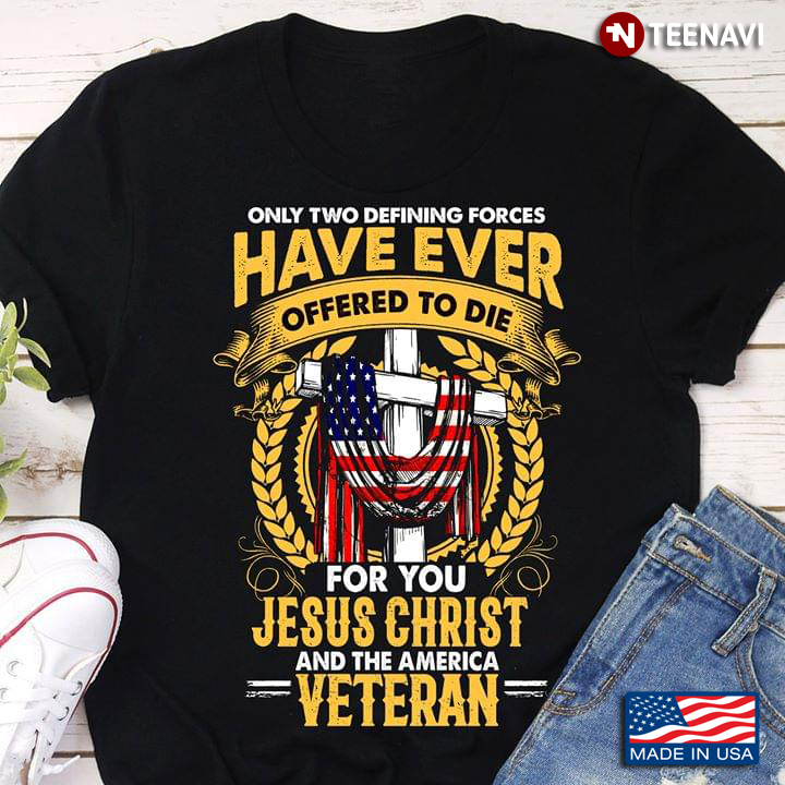 Only Two Defining Forces Have Ever Offered To Die For You Jesus Christ And The America Veteran