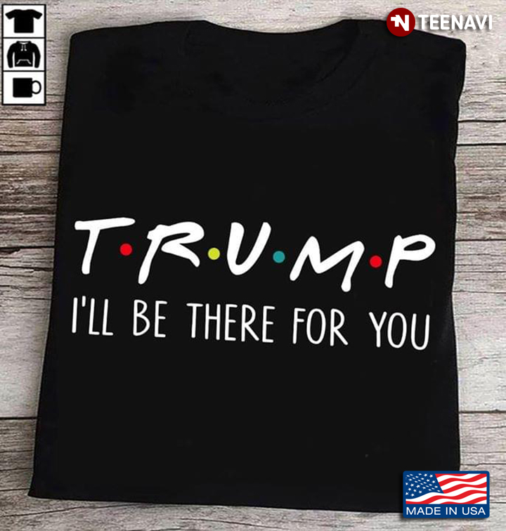Trump I'll Be There For You Friends