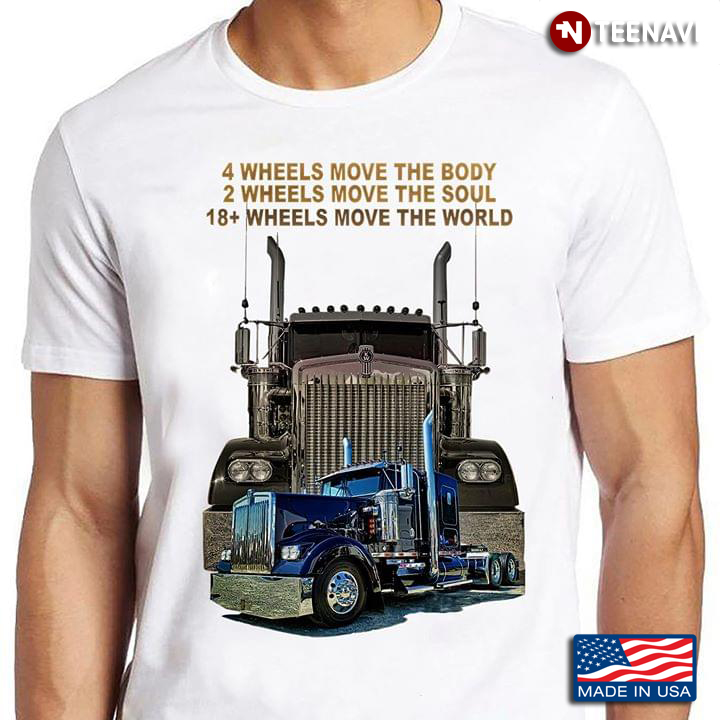 4 Wheels Move The Body 2 Wheels Move The Soul 18+ Wheels Move The World Trucker